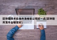 区块链技术应用开发哪家公司好一点[区块链开发平台哪家好]