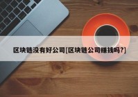 区块链没有好公司[区块链公司赚钱吗?]