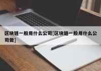 区块链一般用什么公司[区块链一般用什么公司做]