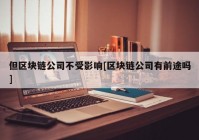 但区块链公司不受影响[区块链公司有前途吗]