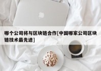 哪个公司将与区块链合作[中国哪家公司区块链技术最先进]