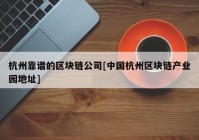 杭州靠谱的区块链公司[中国杭州区块链产业园地址]