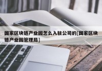 国家区块链产业园怎么入驻公司的[国家区块链产业园管理局]