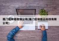 厦门区块链视频公司[厦门区块链云科技有限公司]