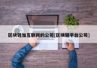 区块链加互联网的公司[区块链平台公司]