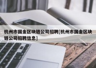 杭州市国金区块链公司招聘[杭州市国金区块链公司招聘信息]