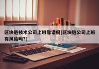 区块链技术公司上班靠谱吗[区块链公司上班有风险吗?]