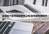 全球首个区块链短视频公司[区块链短视频平台]