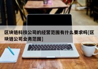 区块链科技公司的经营范围有什么要求吗[区块链公司业务范围]