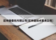 区块链委托代理公司[区块链技术服务公司]