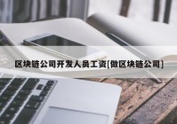 区块链公司开发人员工资[做区块链公司]