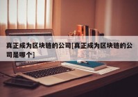 真正成为区块链的公司[真正成为区块链的公司是哪个]