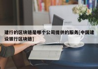 建行的区块链是哪个公司提供的服务[中国建设银行区块链]