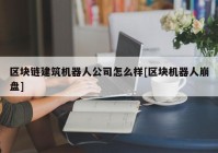 区块链建筑机器人公司怎么样[区块机器人崩盘]