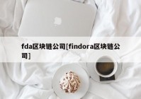 fda区块链公司[findora区块链公司]