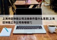 上海市区块链公司注册条件是什么意思[上海区块链上市公司有哪些?]