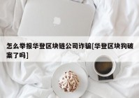 怎么举报华登区块链公司诈骗[华登区块狗破案了吗]