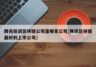 腾讯投资区块链公司是哪家公司[腾讯区块链最好的上市公司]