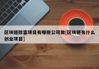 区块链致富项目有哪些公司做[区块链有什么创业项目]