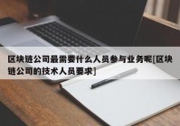 区块链公司最需要什么人员参与业务呢[区块链公司的技术人员要求]