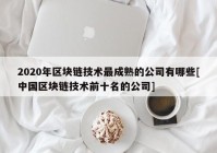 2020年区块链技术最成熟的公司有哪些[中国区块链技术前十名的公司]