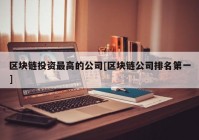 区块链投资最高的公司[区块链公司排名第一]