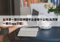 台湾第一银行区块链平台是哪个公司[台湾第一银行app下载]