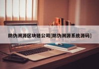 防伪溯源区块链公司[防伪溯源系统源码]