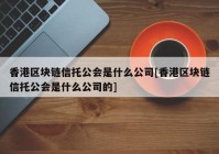 香港区块链信托公会是什么公司[香港区块链信托公会是什么公司的]