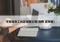 可有招员工的区块链公司[招聘 区块链]