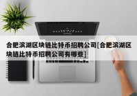 合肥滨湖区块链比特币招聘公司[合肥滨湖区块链比特币招聘公司有哪些]