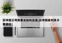 区块链公司需要交税吗百度[区块链盈利多少要缴税]