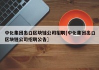 中化集团出口区块链公司招聘[中化集团出口区块链公司招聘公告]