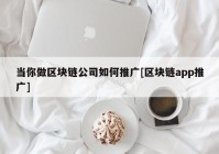 当你做区块链公司如何推广[区块链app推广]