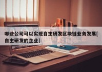 哪些公司可以实现自主研发区块链业务发展[自主研发的企业]