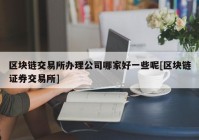 区块链交易所办理公司哪家好一些呢[区块链证券交易所]