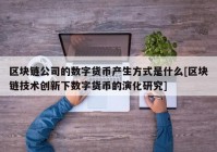 区块链公司的数字货币产生方式是什么[区块链技术创新下数字货币的演化研究]